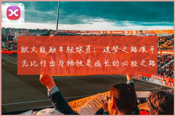 欧文鼓励年轻球员：追梦之路艰辛无比付出与牺牲是成长的必经之路