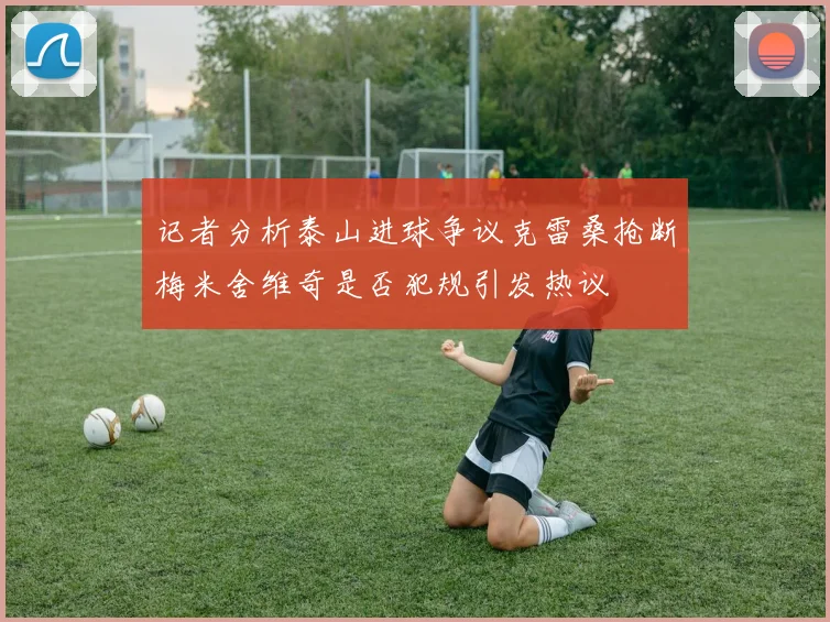 记者分析泰山进球争议克雷桑抢断梅米舍维奇是否犯规引发热议