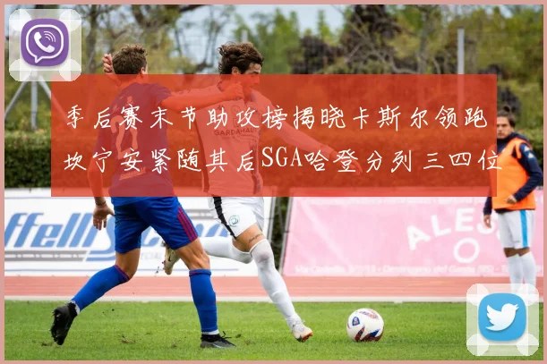 季后赛末节助攻榜揭晓卡斯尔领跑坎宁安紧随其后SGA哈登分列三四位