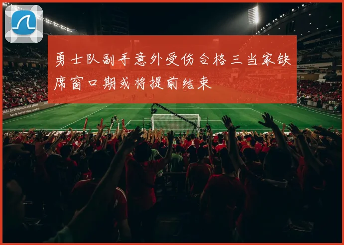 勇士队副手意外受伤合格三当家缺席窗口期或将提前结束