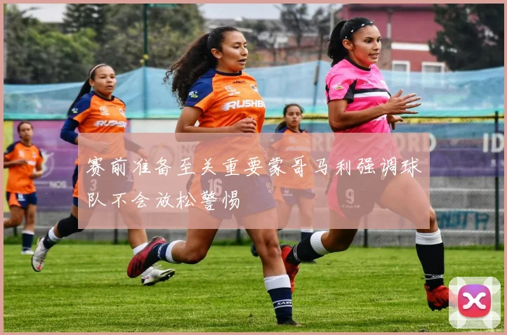 赛前准备至关重要蒙哥马利强调球队不会放松警惕