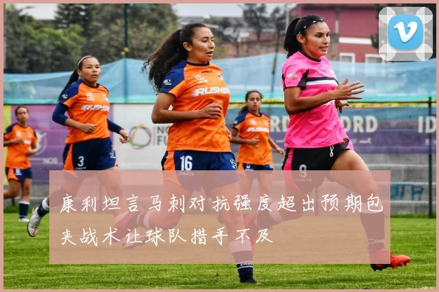 康利坦言马刺对抗强度超出预期包夹战术让球队措手不及
