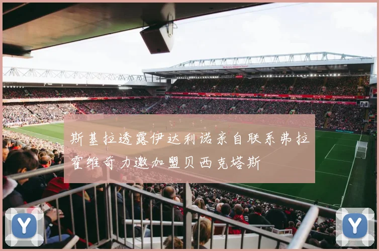 斯基拉透露伊达利诺亲自联系弗拉霍维奇力邀加盟贝西克塔斯