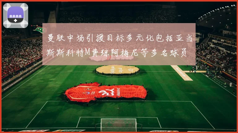 曼联中场引援目标多元化包括亚当斯斯科特M费琼阿梅尼等多名球员