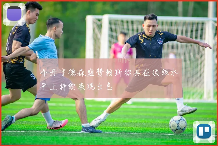 乔丹亨德森盛赞赖斯称其在顶级水平上持续表现出色