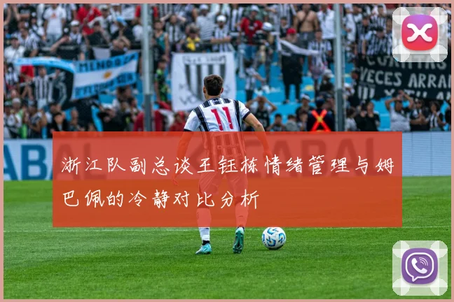 浙江队副总谈王钰栋情绪管理与姆巴佩的冷静对比分析