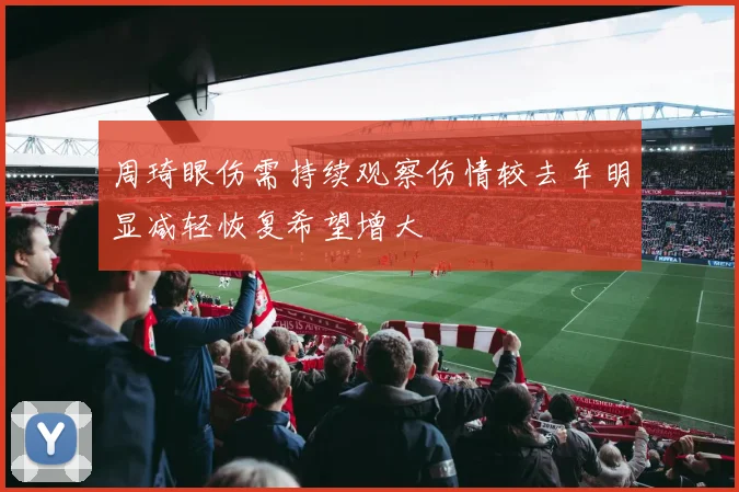 周琦眼伤需持续观察伤情较去年明显减轻恢复希望增大