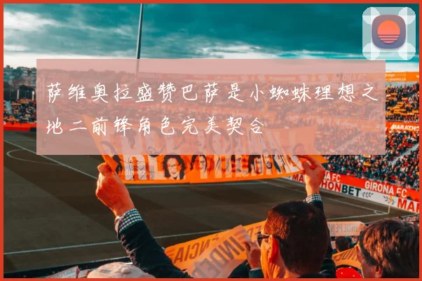 萨维奥拉盛赞巴萨是小蜘蛛理想之地二前锋角色完美契合