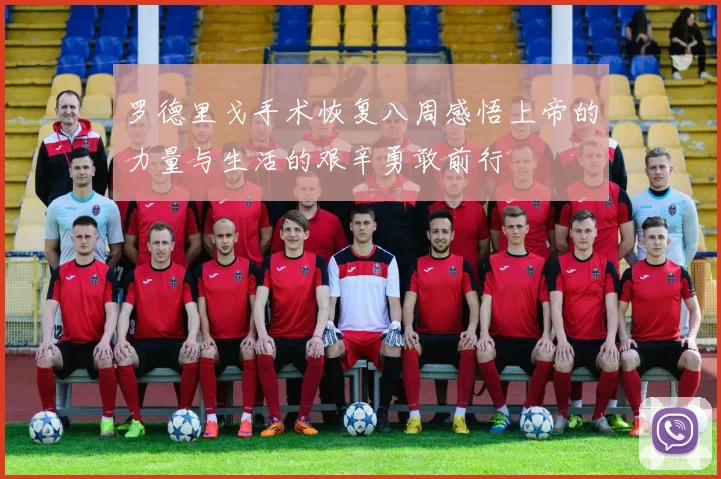 罗德里戈手术恢复八周感悟上帝的力量与生活的艰辛勇敢前行
