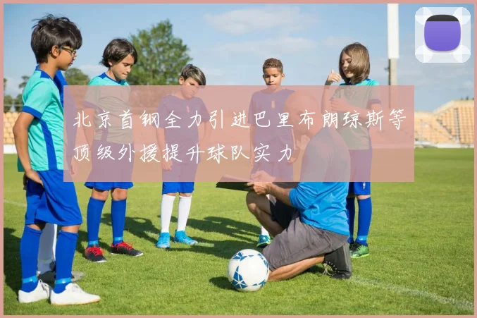 北京首钢全力引进巴里布朗琼斯等顶级外援提升球队实力