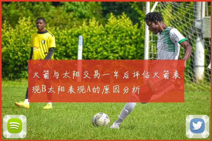 火箭与太阳交易一年后评估火箭表现B太阳表现A的原因分析